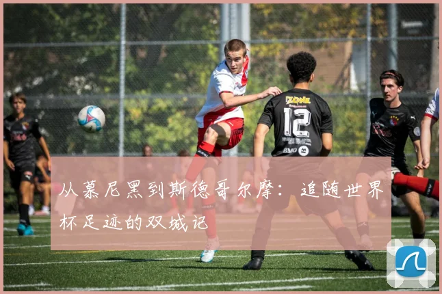 从慕尼黑到斯德哥尔摩：追随世界杯足迹的双城记