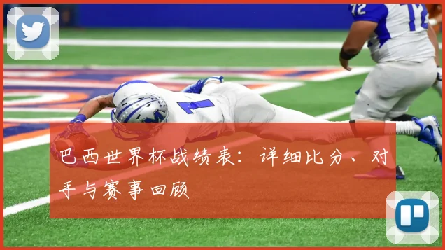 巴西世界杯战绩表：详细比分、对手与赛事回顾