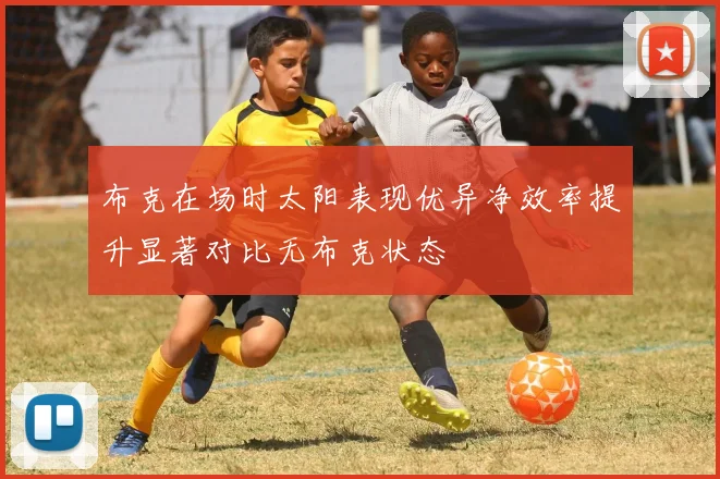 布克在场时太阳表现优异净效率提升显著对比无布克状态