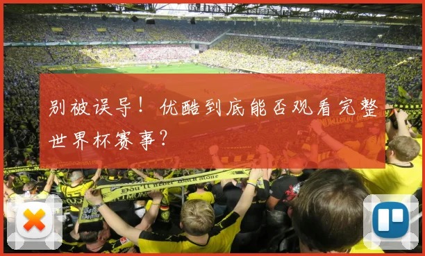 别被误导！优酷到底能否观看完整世界杯赛事？